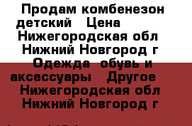 Продам комбенезон детский › Цена ­ 1 800 - Нижегородская обл., Нижний Новгород г. Одежда, обувь и аксессуары » Другое   . Нижегородская обл.,Нижний Новгород г.